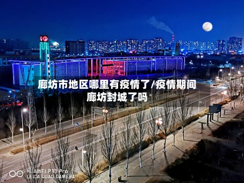 廊坊市地区哪里有疫情了/疫情期间廊坊封城了吗
