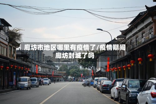廊坊市地区哪里有疫情了/疫情期间廊坊封城了吗-第2张图片