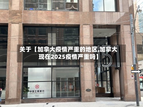 关于【加拿大疫情严重的地区,加拿大现在2025疫情严重吗】-第3张图片