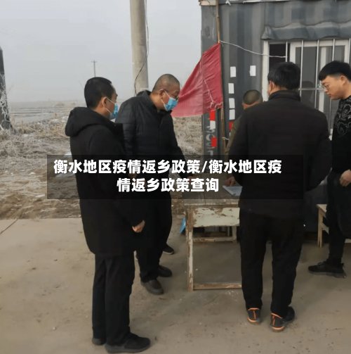 衡水地区疫情返乡政策/衡水地区疫情返乡政策查询