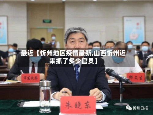 最近【忻州地区疫情最新,山西忻州近来抓了多少官员】