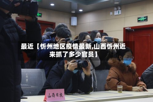 最近【忻州地区疫情最新,山西忻州近来抓了多少官员】-第3张图片