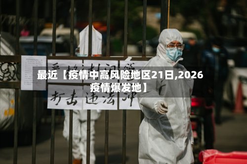 最近【疫情中高风险地区21日,2026疫情爆发地】