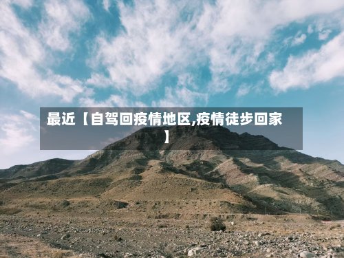 最近【自驾回疫情地区,疫情徒步回家】-第2张图片
