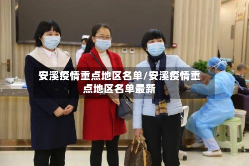 安溪疫情重点地区名单/安溪疫情重点地区名单最新