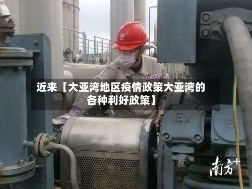 近来【大亚湾地区疫情政策大亚湾的各种利好政策】