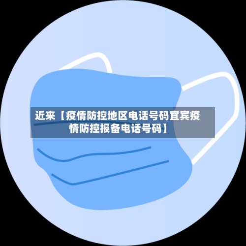 近来【疫情防控地区电话号码宜宾疫情防控报备电话号码】-第2张图片
