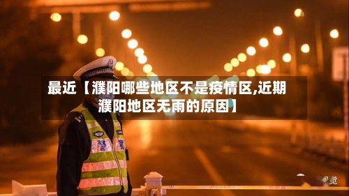最近【濮阳哪些地区不是疫情区,近期濮阳地区无雨的原因】