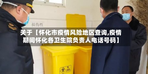 关于【怀化市疫情风险地区查询,疫情期间怀化各卫生院负责人电话号码】