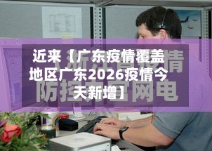 近来【广东疫情覆盖地区广东2026疫情今天新增】-第3张图片