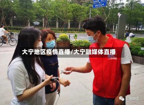 大宁地区疫情直播/大宁融媒体直播-第3张图片