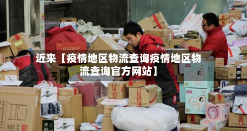 近来【疫情地区物流查询疫情地区物流查询官方网站】-第3张图片