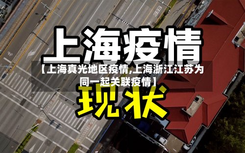 【上海真光地区疫情,上海浙江江苏为同一起关联疫情】