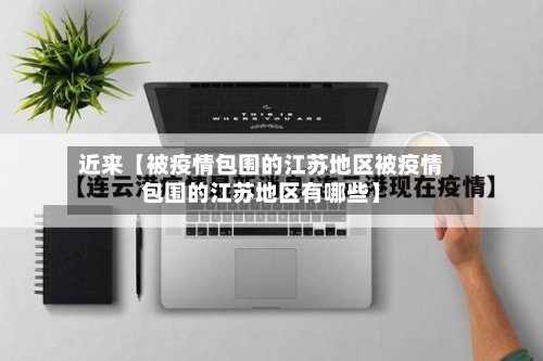近来【被疫情包围的江苏地区被疫情包围的江苏地区有哪些】