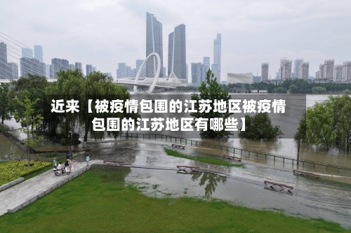 近来【被疫情包围的江苏地区被疫情包围的江苏地区有哪些】-第3张图片