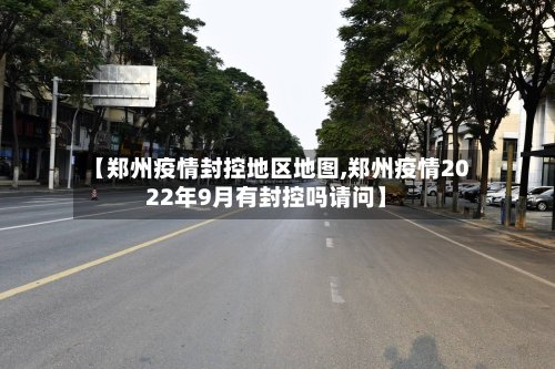 【郑州疫情封控地区地图,郑州疫情2022年9月有封控吗请问】