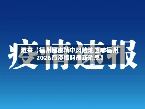 近来【福州是疫情中风险地区嘛福州2026有疫情吗最新消息】-第2张图片