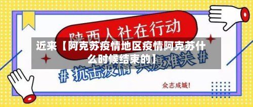 近来【阿克苏疫情地区疫情阿克苏什么时候结束的】-第2张图片