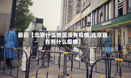 最近【北京什么地区没有疫情,北京现在有什么疫情】