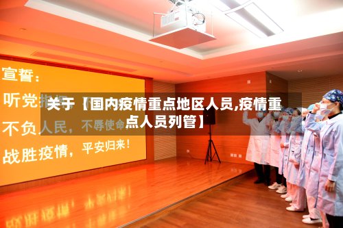 关于【国内疫情重点地区人员,疫情重点人员列管】