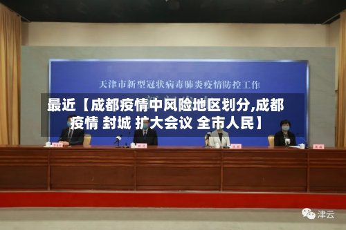 最近【成都疫情中风险地区划分,成都疫情 封城 扩大会议 全市人民】-第2张图片