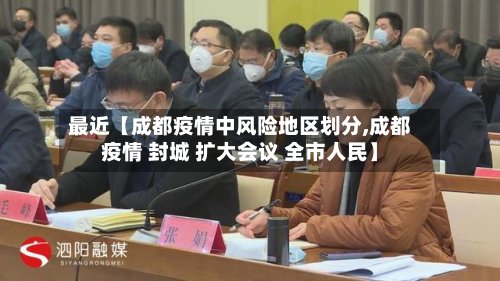 最近【成都疫情中风险地区划分,成都疫情 封城 扩大会议 全市人民】-第3张图片