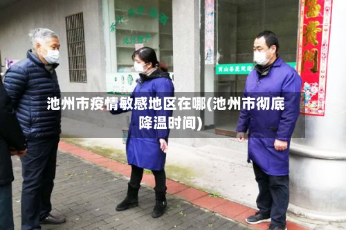 池州市疫情敏感地区在哪(池州市彻底降温时间)-第2张图片