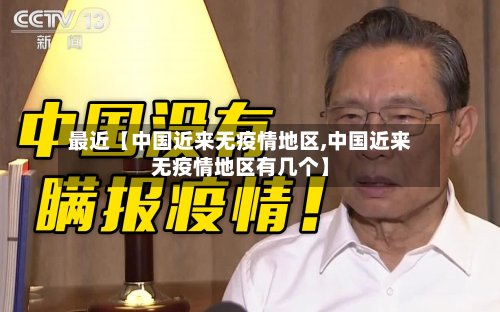 最近【中国近来无疫情地区,中国近来无疫情地区有几个】-第3张图片