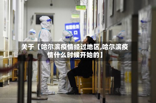 关于【哈尔滨疫情经过地区,哈尔滨疫情什么时候开始的】