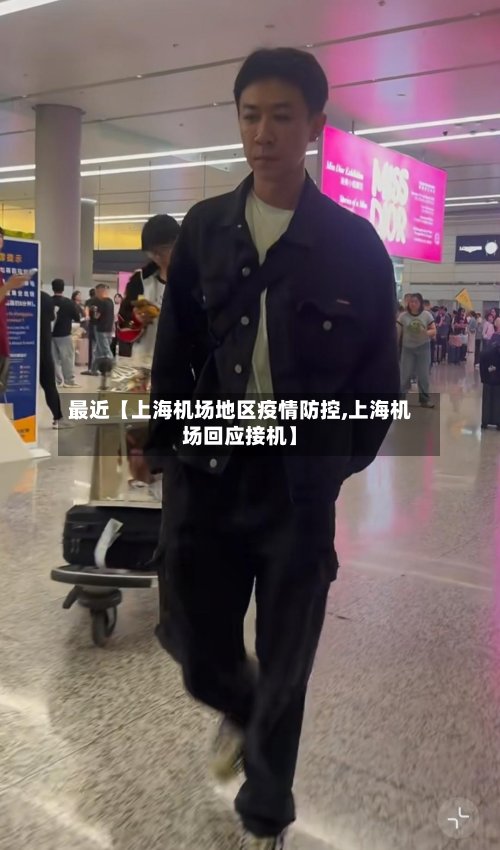 最近【上海机场地区疫情防控,上海机场回应接机】-第3张图片