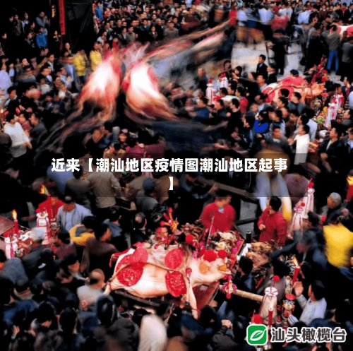 近来【潮汕地区疫情图潮汕地区起事】-第2张图片