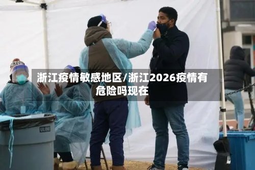 浙江疫情敏感地区/浙江2026疫情有危险吗现在-第2张图片