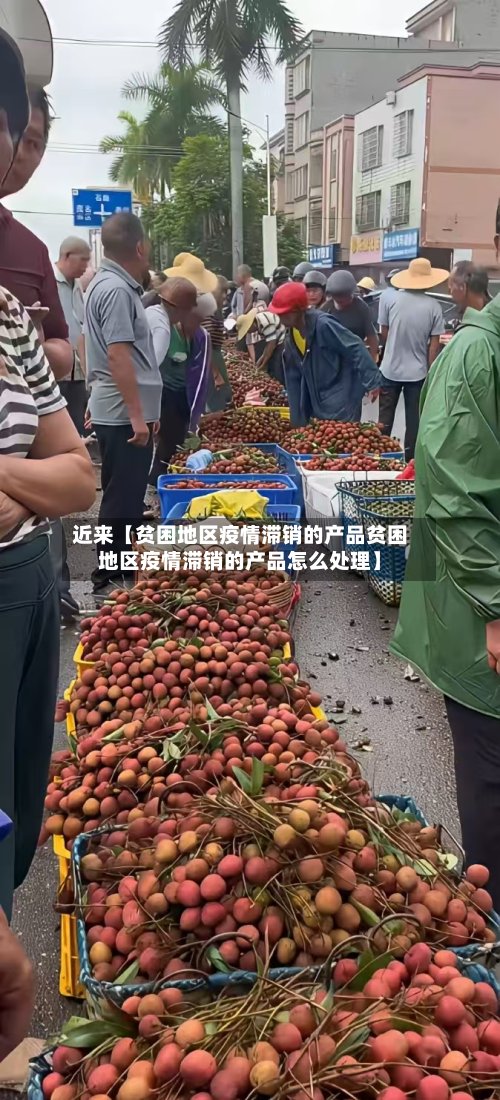 近来【贫困地区疫情滞销的产品贫困地区疫情滞销的产品怎么处理】