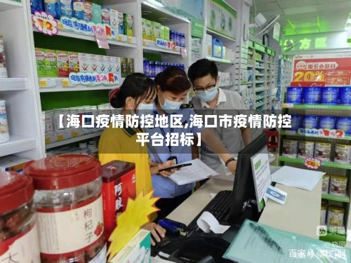【海口疫情防控地区,海口市疫情防控平台招标】