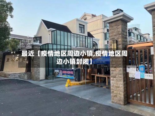 最近【疫情地区周边小镇,疫情地区周边小镇封闭】