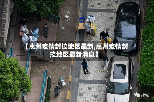 【惠州疫情封控地区最新,惠州疫情封控地区最新消息】