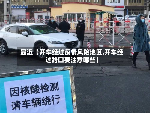 最近【开车经过疫情风险地区,开车经过路口要注意哪些】