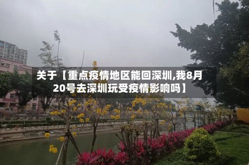 关于【重点疫情地区能回深圳,我8月20号去深圳玩受疫情影响吗】-第3张图片