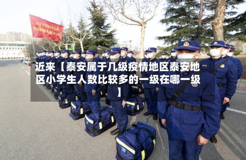 近来【泰安属于几级疫情地区泰安地区小学生人数比较多的一级在哪一级】-第2张图片