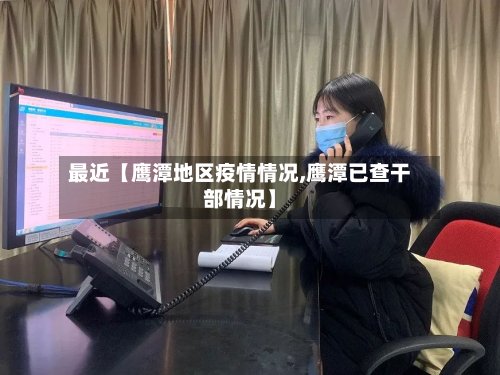 最近【鹰潭地区疫情情况,鹰潭已查干部情况】-第3张图片