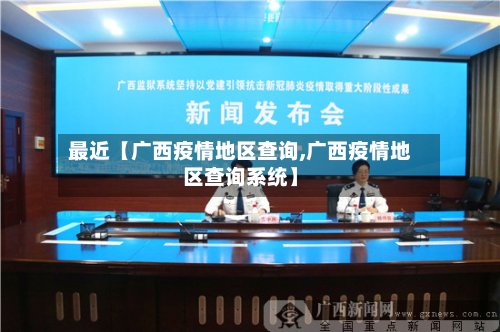 最近【广西疫情地区查询,广西疫情地区查询系统】