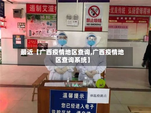 最近【广西疫情地区查询,广西疫情地区查询系统】-第3张图片