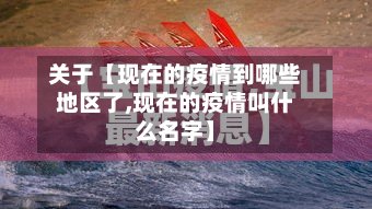 关于【现在的疫情到哪些地区了,现在的疫情叫什么名字】