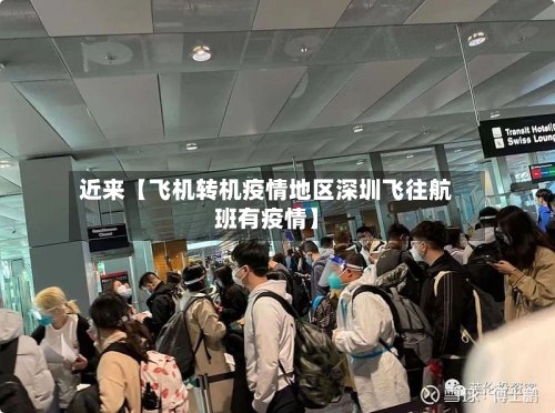 近来【飞机转机疫情地区深圳飞往航班有疫情】