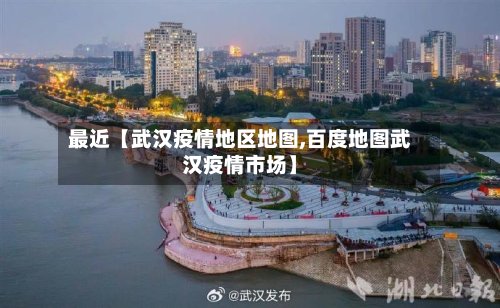 最近【武汉疫情地区地图,百度地图武汉疫情市场】-第3张图片