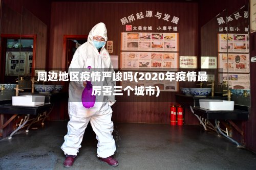 周边地区疫情严峻吗(2020年疫情最厉害三个城市)