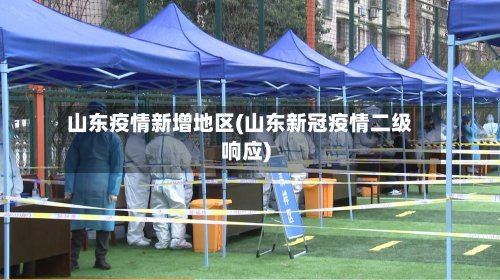 山东疫情新增地区(山东新冠疫情二级响应)