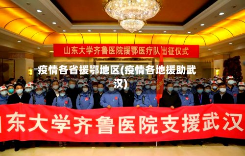 疫情各省援鄂地区(疫情各地援助武汉)
