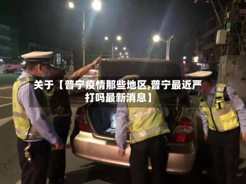 关于【普宁疫情那些地区,普宁最近严打吗最新消息】