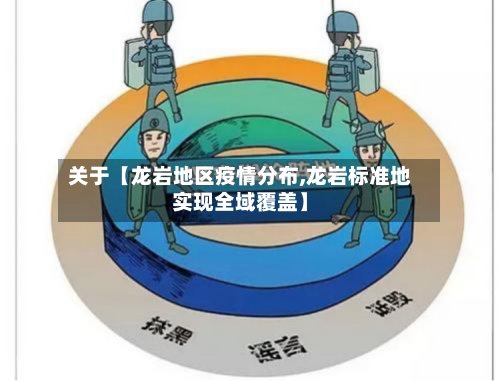 关于【龙岩地区疫情分布,龙岩标准地实现全域覆盖】-第3张图片
